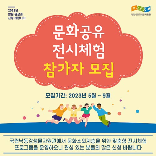 2023년 많은 관심과 신청바랍니다. 문화공유전시체험 참가자 모집 모집기간: 2023년 5월 ~9월. 국립낙동강생물자원관에서 문화소외계층을 위한 맞춤형 전시체험 프로그램을 운영하오니 관심 있는 분들의 많은 신청 바랍니다.