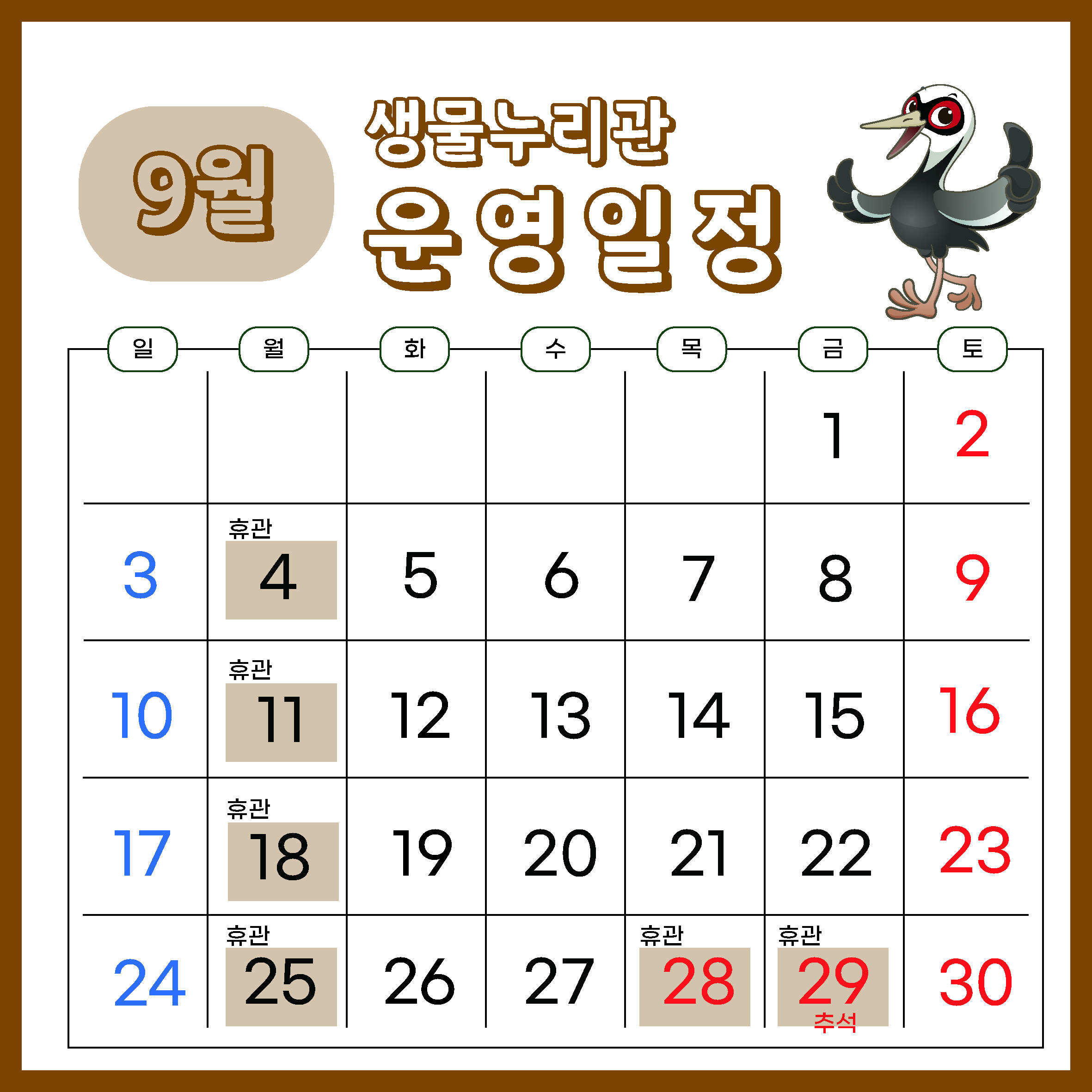 9월 생물누리관 운영일정
일 월 화 수 목 금 토
               4  5
3 4(휴관) 5 6 7 8 9
10 11(휴관) 12 13 14 15 16
17 18(휴관) 19 20 21 22 23
24 25(휴관) 26 27 28(휴관)  29(휴관 추석) 30 