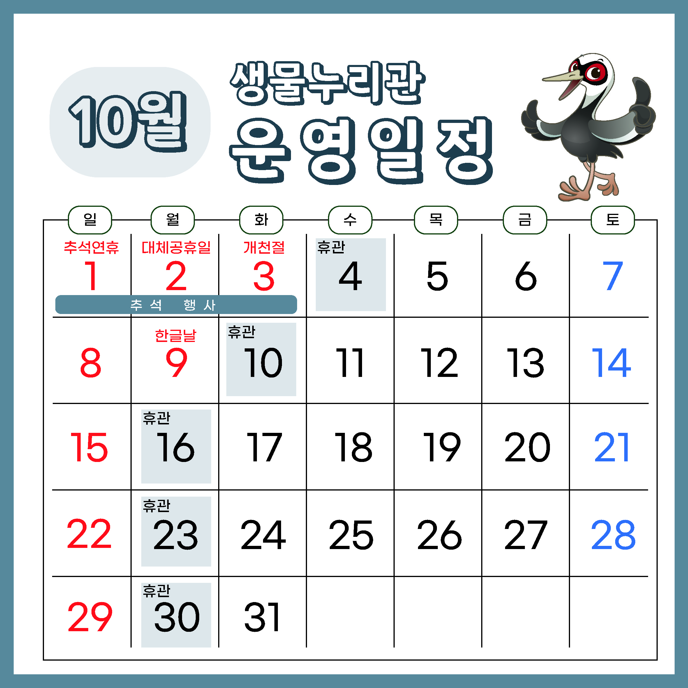 10월 생물누리관 운영일정
일 월 화 수 목 금 토
1(추석연휴) 2(대체공휴일) 3(개천절) 4(휴관) 5 6 7 추석 행사
8 9(한글날) 10(휴관) 11 12 13 14
15 16(휴관) 17 18 19 20 21
22 23(휴관) 24 25 26 27 28
29 30(휴관) 31 