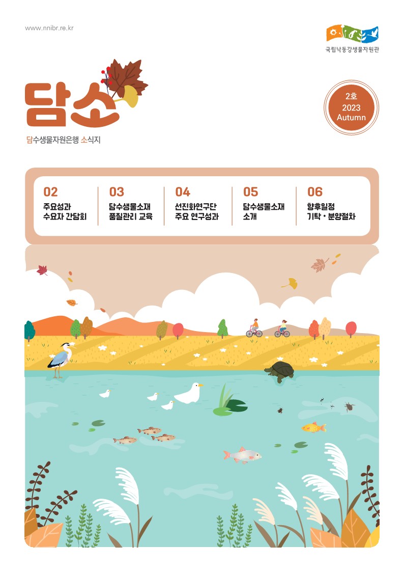 국립낙동강생물자원관 담수생물자원은행 소식지 담소 NEWLETER 창간호 2023 Summer 02 인사말 03 국립낙동강생물자원관 04 담수생물자원은행 06 주요활동 08 소식 및 주요 일정 기탁 분양절차