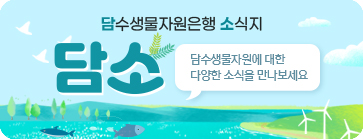 담수생물자원은행 소식지 담소. 담수생물자원에 대한 다양한 소식을 만나보세요.