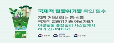 국제적 멸종위기종 확인 필수
지금 거래하려는 동‧식물 국제적 멸종위기종 아닌가요? 야생동물 종합관리 시스템에서 허가‧신고하세요!