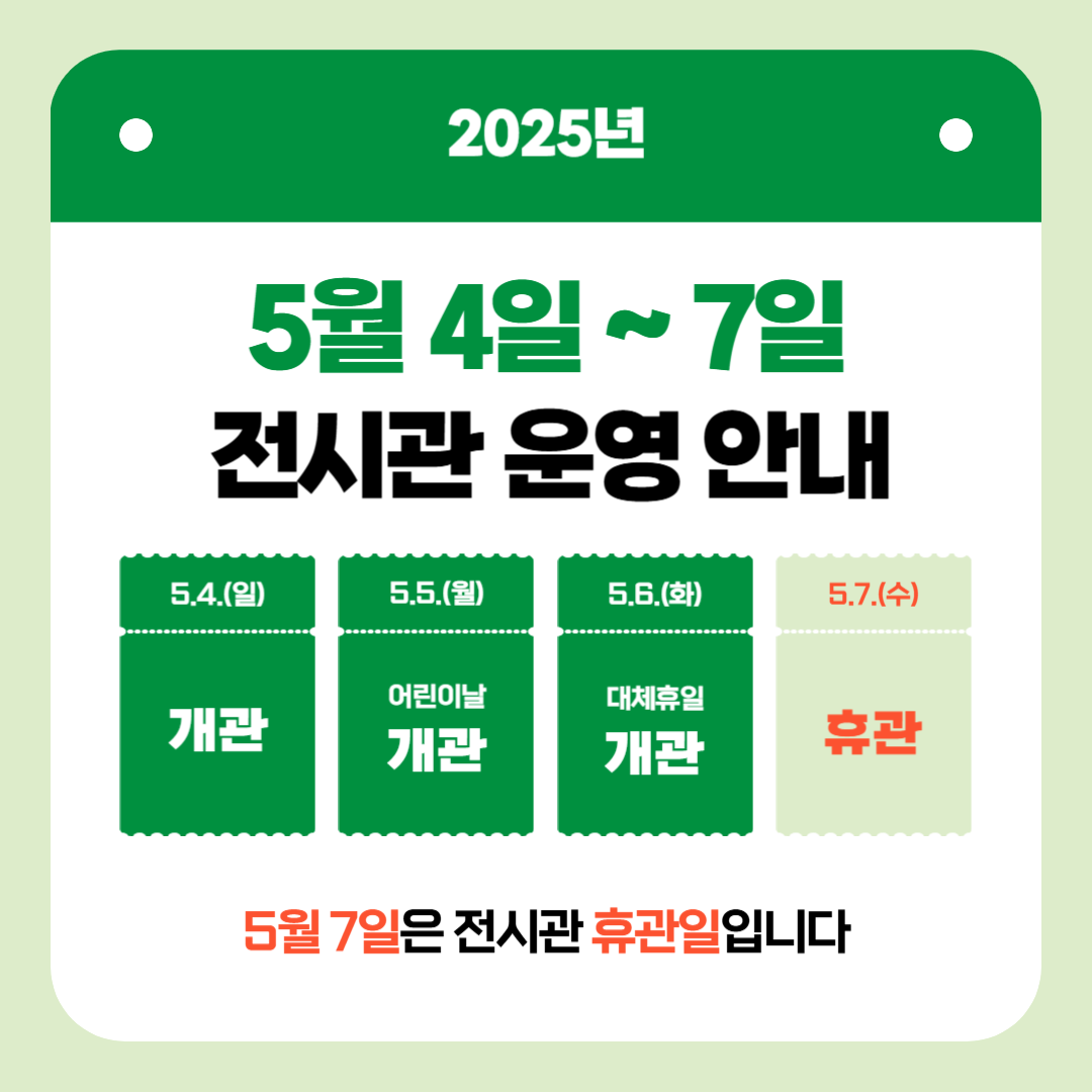 2025년 5월 4일 ~ 7일 전시관 운영 안내입니다. 5월4일, 5월5일, 5월6일은 개관하고 5월7일은 전시관 휴관일입니다.