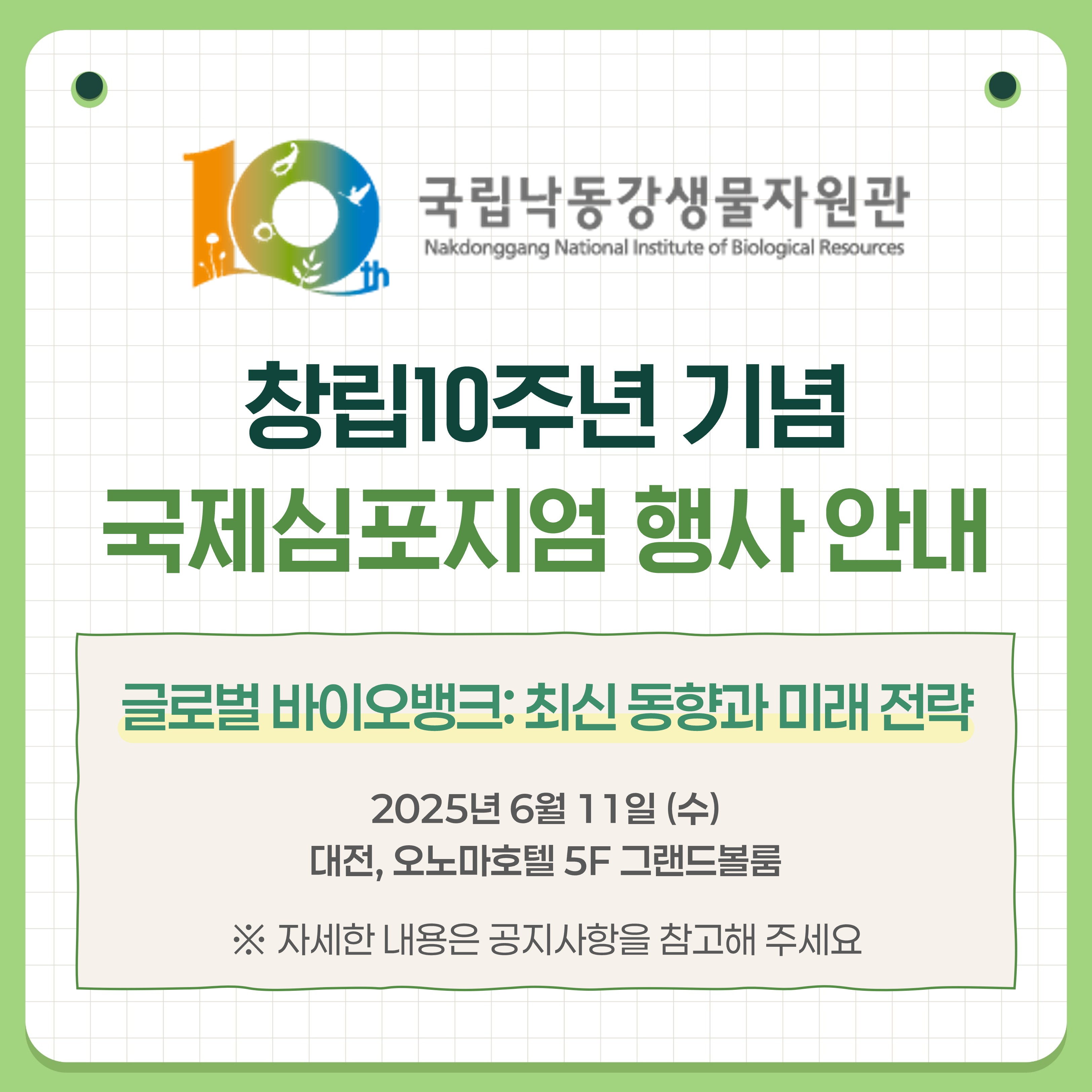 창립10주년 기념 국제심포지엄 행사안내. 글로벌 바이오뱅크: 최신 동향과 미래전략. 2025년6월11일(수). 대전, 오노마호텔 5층 그랜드볼룸. 자세한 내용은 공지사항을 참고해 주세요.