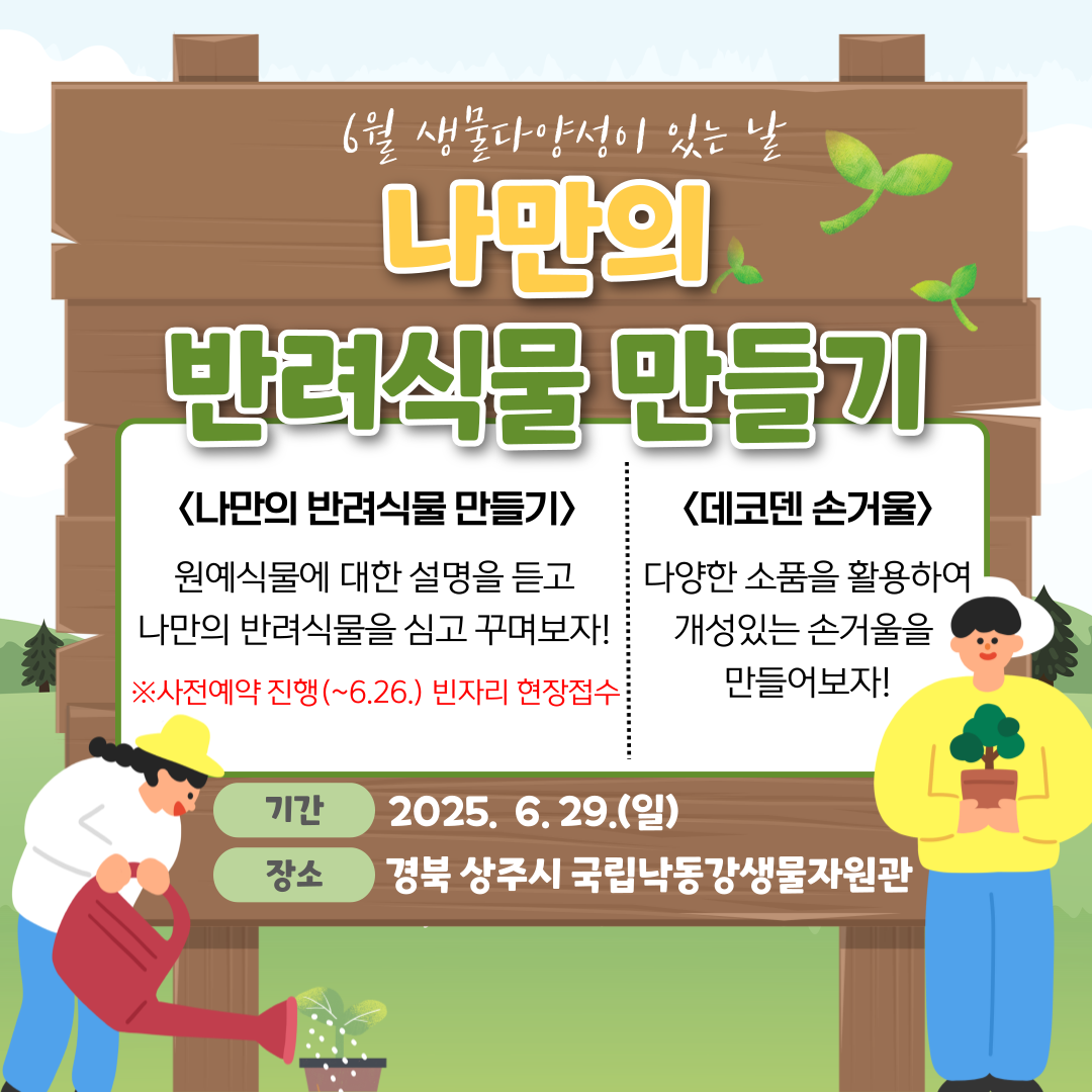 6월 생물다양성이 있는 날 나만의 반려식물 만들기. 나만의 반려식물 만들기 설명: 원예식물에 대한 설명을 듣고 나만의 반려식물을 심고 꾸며보자! ※ 6월26일 까지 사전예약 진행중이며 빈자리는 현장접수 받습니다. 데코덴 손거울 설명: 다양한 소품을 활용하여 개성있는 손거울을 만들어보자! 기간은 2025년 6월29일. 일요일. 장소는 경북 상주시 국립낙동강생물자원관.