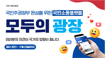 국민주권정부 완성을 위한 국민소통플랫폼. 모두의 광장. 여러분의 의견이 국가의 방향이 됩니다. 접수기간은 7월 23일 까지.
