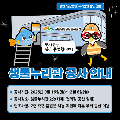 국립낙동강생물자원관 생물누리관 공사 안내
공사기간: 2025년 9월 15일(월)~12월 8일(월)
공사장소: 생물누리관 2층(카페, 편의점 공간 일대)
협조사항: 2층 측면 출입문 사용 제한에 따른 우회 동선 이용
전시관은 정상 운영합니다!