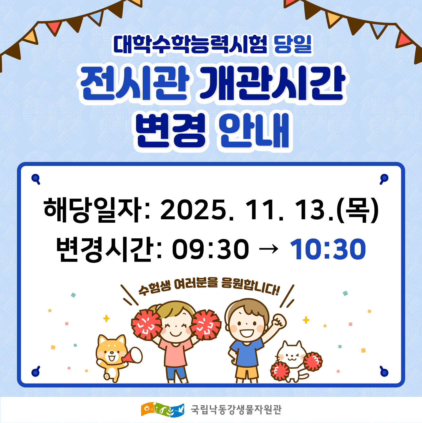 대학수학능력시험 당일 전시관 개관시간 변경안내
해당일자: 2025.11.13.(목)
변경시간: 09:30에서 10:30분 으로.