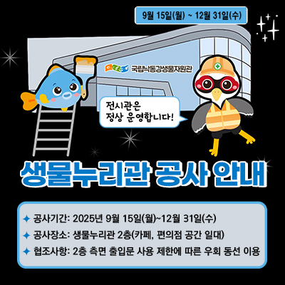 국립낙동강생물자원관 생물누리관 공사 안내
공사기간: 2025년 9월 15일(월)~12월 31일(수)
공사장소: 생물누리관 2층(카페, 편의점 공간 일대)
협조사항: 2층 측면 출입문 사용 제한에 따른 우회 동선 이용
전시관은 정상 운영합니다!