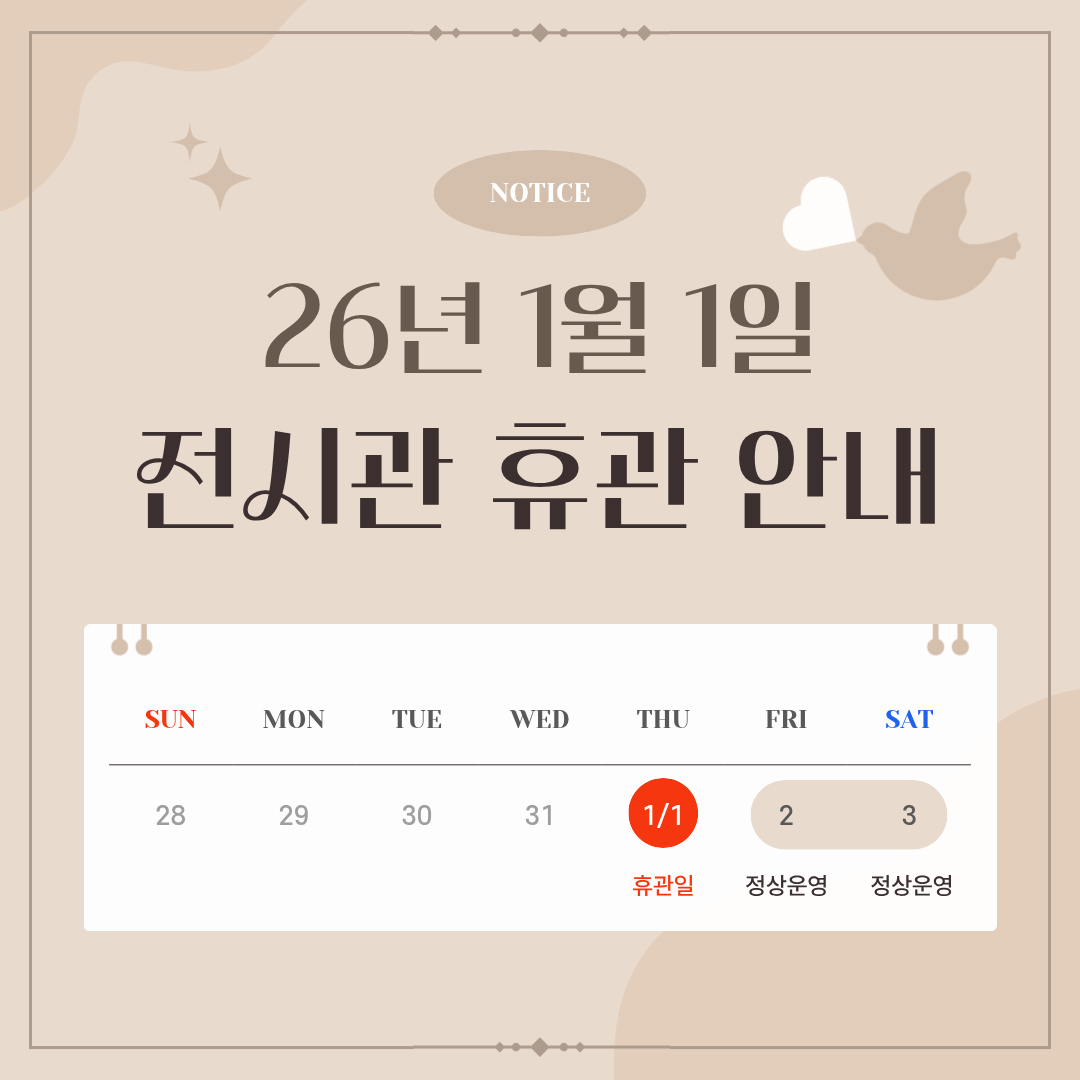 26년 1월 전시관 휴관 안내
1월1일 휴관, 2일,3일 정상운영 합니다