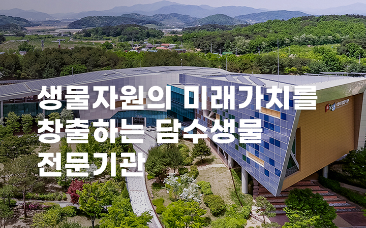 생물자원의 미래가치를 창출하는 담수생물 전문기관