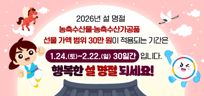 2026년 설 명절 농축수산물 농축수산가공품 선물가액범위 30만원이 적용되는 기간은 1.24(토)~2.22(일) 30일간 입니다. 행복한 설 명정 되세요
