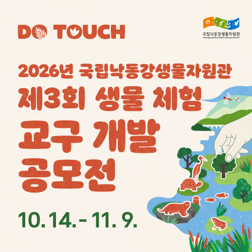 DO TOUCH
2026년 국립낙동강생물자원관 제3회 생물 체험 교구 개발 공모전
10.14-11.9